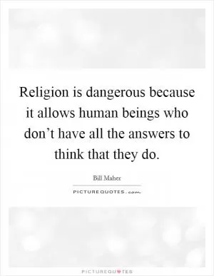 Religion is dangerous because it allows human beings who don’t have all the answers to think that they do Picture Quote #1