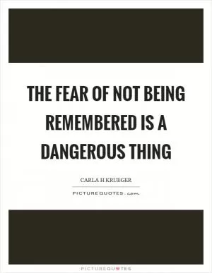 The fear of not being remembered is a dangerous thing Picture Quote #1