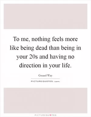 To me, nothing feels more like being dead than being in your 20s and having no direction in your life Picture Quote #1
