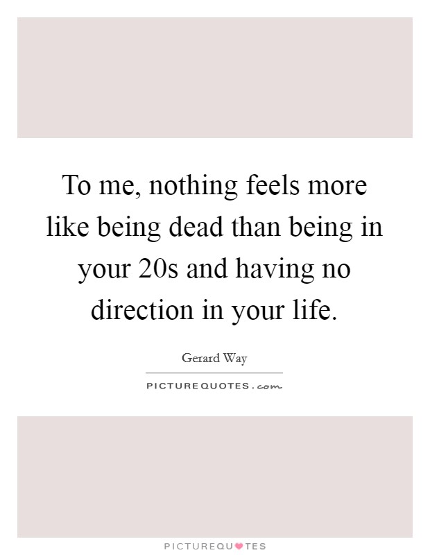 To me, nothing feels more like being dead than being in your 20s and having no direction in your life. Picture Quote #1