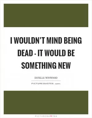 I wouldn’t mind being dead - it would be something new Picture Quote #1