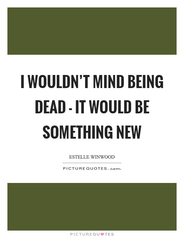 I wouldn't mind being dead - it would be something new Picture Quote #1