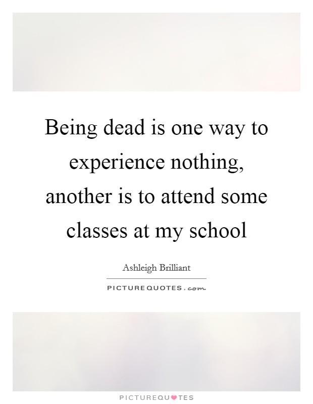Being dead is one way to experience nothing, another is to attend some classes at my school Picture Quote #1