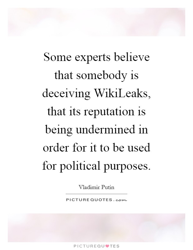 Some experts believe that somebody is deceiving WikiLeaks, that its reputation is being undermined in order for it to be used for political purposes. Picture Quote #1