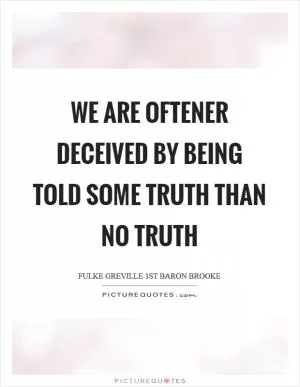 We are oftener deceived by being told some truth than no truth Picture Quote #1