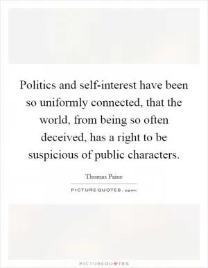 Politics and self-interest have been so uniformly connected, that the world, from being so often deceived, has a right to be suspicious of public characters Picture Quote #1