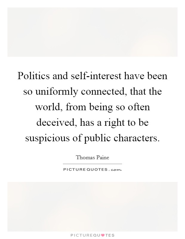 Politics and self-interest have been so uniformly connected, that the world, from being so often deceived, has a right to be suspicious of public characters. Picture Quote #1