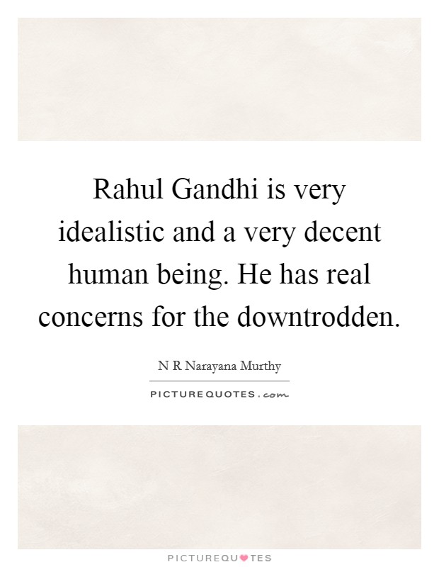 Rahul Gandhi is very idealistic and a very decent human being. He has real concerns for the downtrodden Picture Quote #1