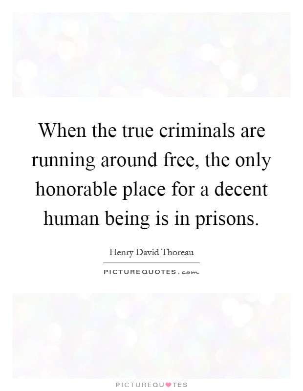 When the true criminals are running around free, the only honorable place for a decent human being is in prisons. Picture Quote #1