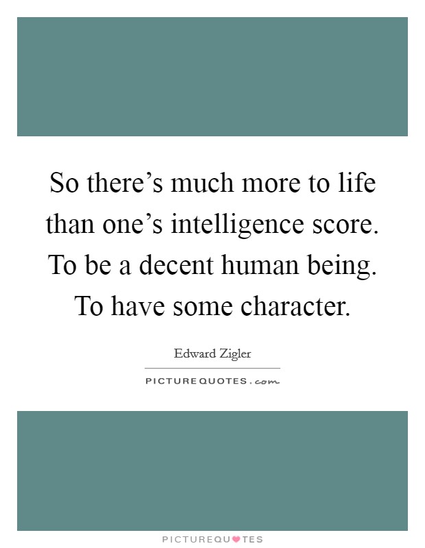 So there's much more to life than one's intelligence score. To be a decent human being. To have some character. Picture Quote #1