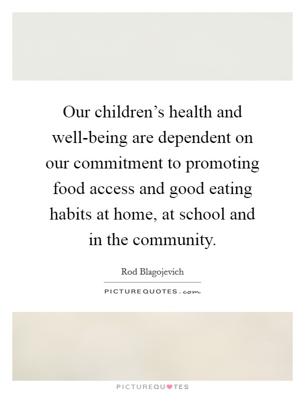 Our children's health and well-being are dependent on our commitment to promoting food access and good eating habits at home, at school and in the community. Picture Quote #1