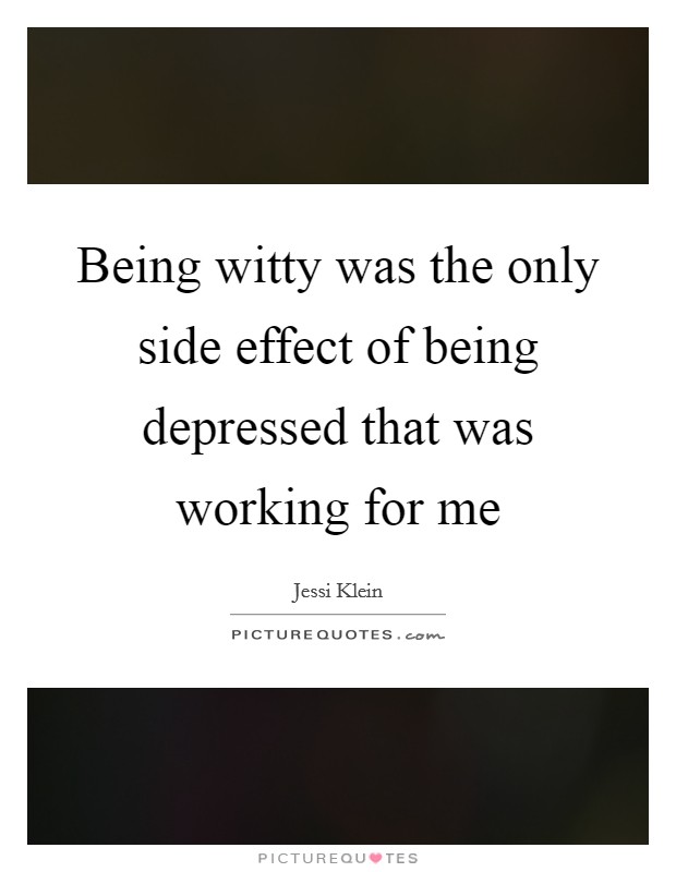 Being witty was the only side effect of being depressed that was working for me Picture Quote #1