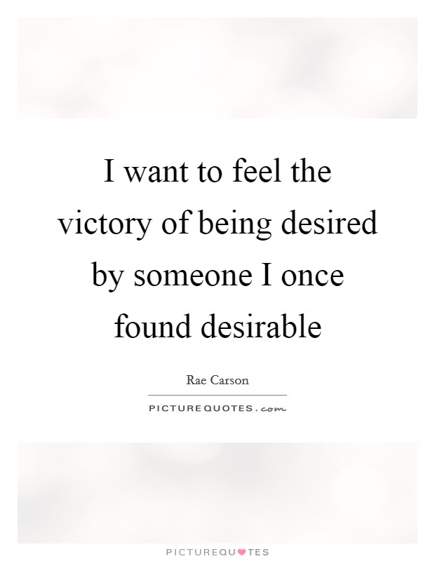 I want to feel the victory of being desired by someone I once found desirable Picture Quote #1