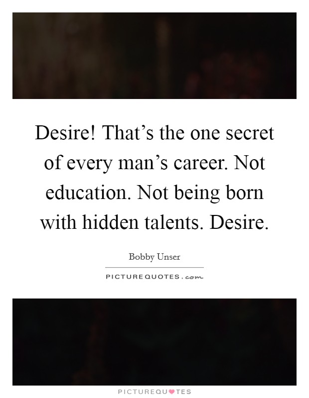 Desire! That's the one secret of every man's career. Not education. Not being born with hidden talents. Desire. Picture Quote #1