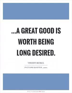 ...a great good is worth being long desired Picture Quote #1