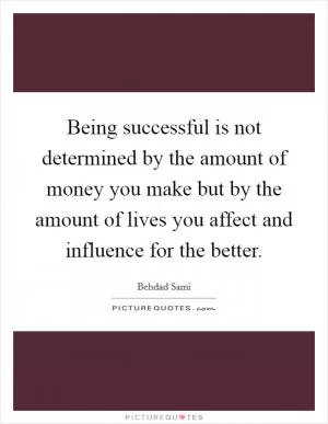 Being successful is not determined by the amount of money you make but by the amount of lives you affect and influence for the better Picture Quote #1