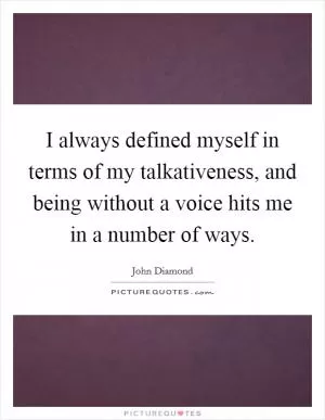 I always defined myself in terms of my talkativeness, and being without a voice hits me in a number of ways Picture Quote #1