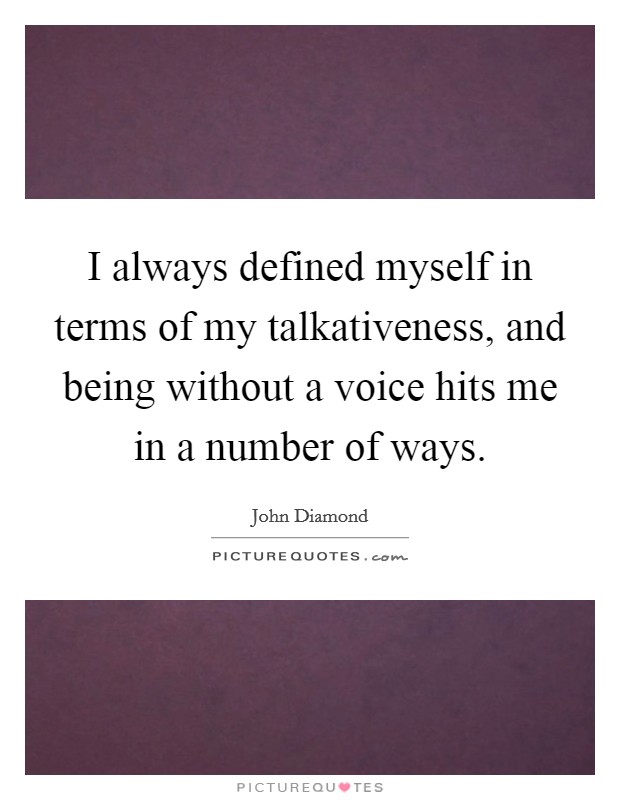 I always defined myself in terms of my talkativeness, and being without a voice hits me in a number of ways. Picture Quote #1