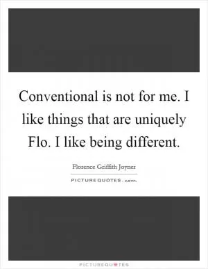 Conventional is not for me. I like things that are uniquely Flo. I like being different Picture Quote #1