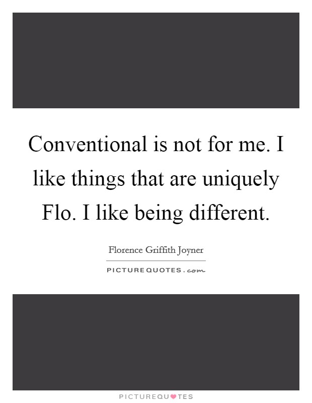 Conventional is not for me. I like things that are uniquely Flo. I like being different. Picture Quote #1