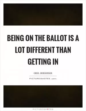 Being on the ballot is a lot different than getting in Picture Quote #1