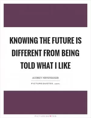 Knowing the future is different from being told what I like Picture Quote #1