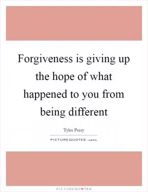 Forgiveness is giving up the hope of what happened to you from being different Picture Quote #1