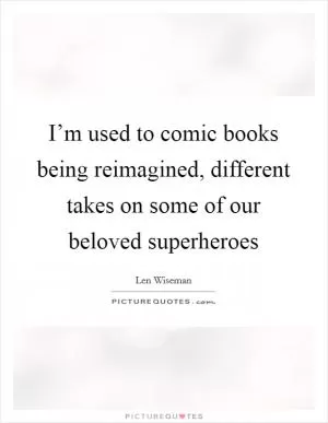I’m used to comic books being reimagined, different takes on some of our beloved superheroes Picture Quote #1