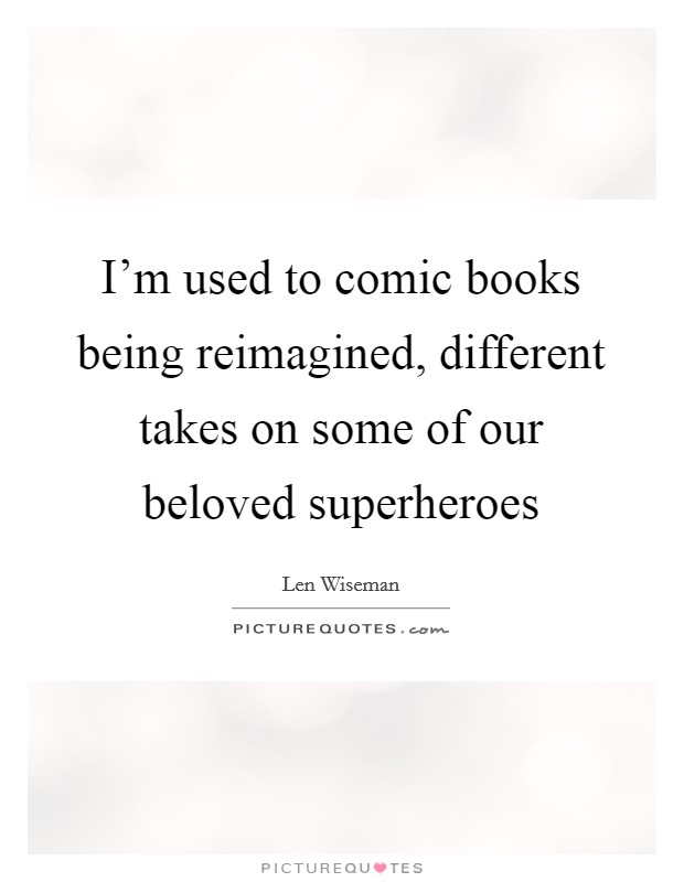 I'm used to comic books being reimagined, different takes on some of our beloved superheroes Picture Quote #1