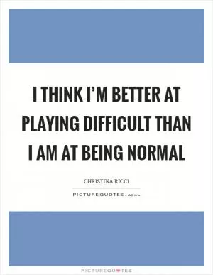 I think I’m better at playing difficult than I am at being normal Picture Quote #1