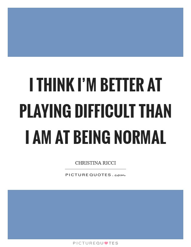 I think I'm better at playing difficult than I am at being normal Picture Quote #1