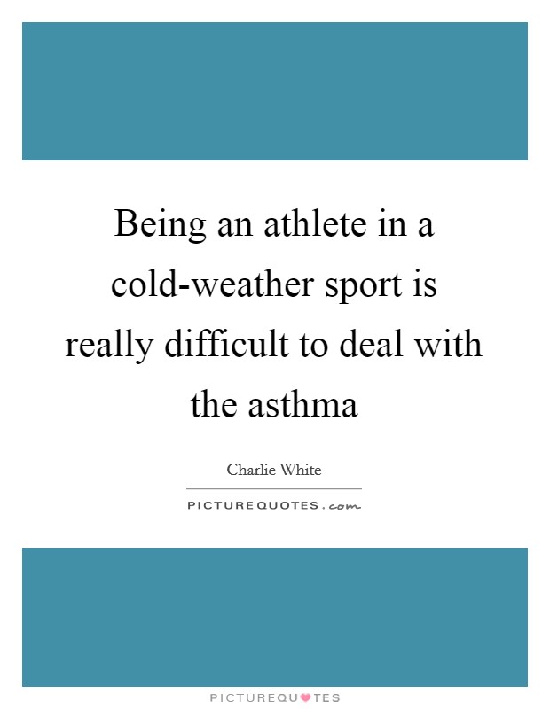 Being an athlete in a cold-weather sport is really difficult to deal with the asthma Picture Quote #1