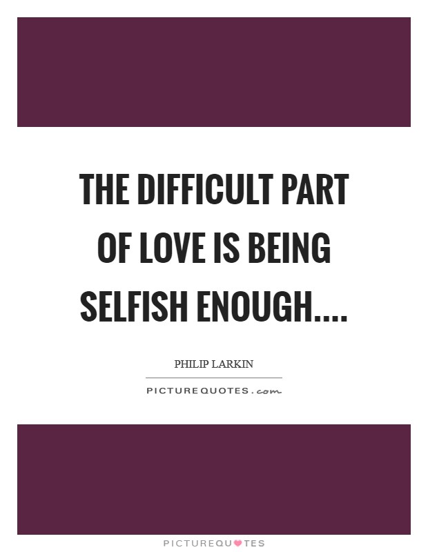 The difficult part of love Is being selfish enough.... Picture Quote #1