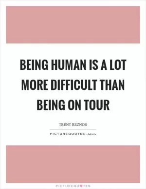 Being human is a lot more difficult than being on tour Picture Quote #1