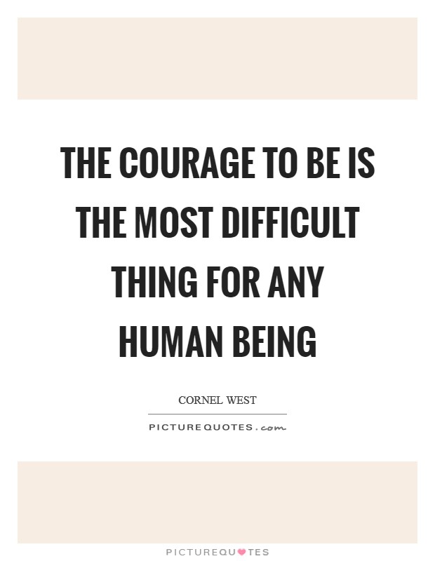The courage to be is the most difficult thing for any human being Picture Quote #1