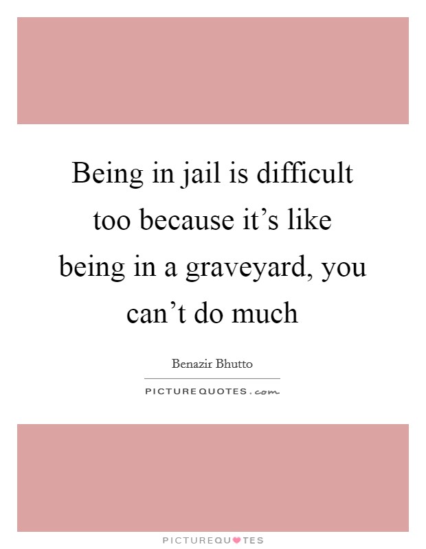Being in jail is difficult too because it's like being in a graveyard, you can't do much Picture Quote #1