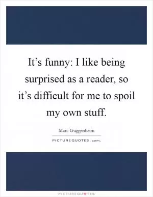 It’s funny: I like being surprised as a reader, so it’s difficult for me to spoil my own stuff Picture Quote #1