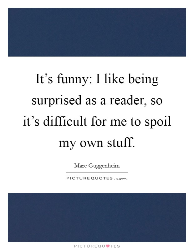 It's funny: I like being surprised as a reader, so it's difficult for me to spoil my own stuff. Picture Quote #1