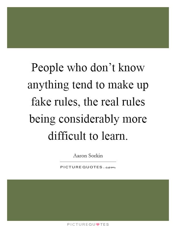 People who don't know anything tend to make up fake rules, the real rules being considerably more difficult to learn. Picture Quote #1