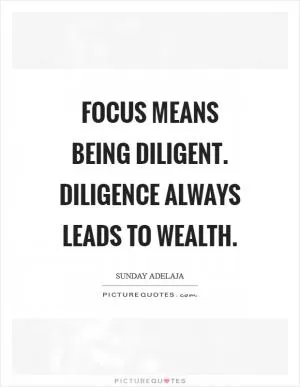 Focus means being diligent. Diligence always leads to wealth Picture Quote #1