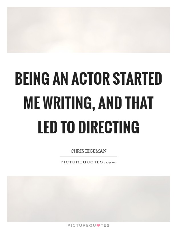 Being an actor started me writing, and that led to directing Picture Quote #1
