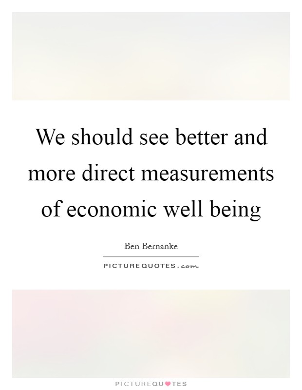 We should see better and more direct measurements of economic well being Picture Quote #1
