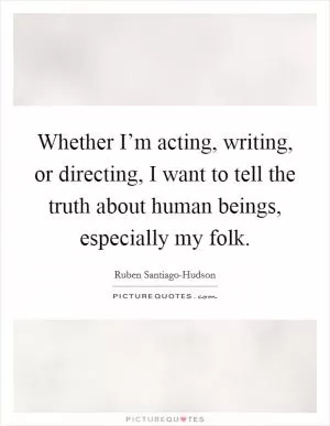 Whether I’m acting, writing, or directing, I want to tell the truth about human beings, especially my folk Picture Quote #1