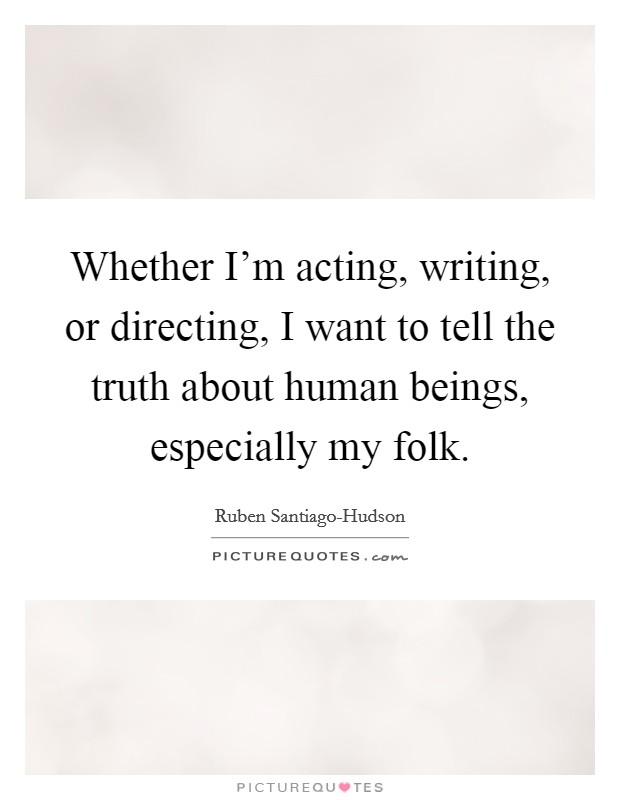 Whether I'm acting, writing, or directing, I want to tell the truth about human beings, especially my folk. Picture Quote #1