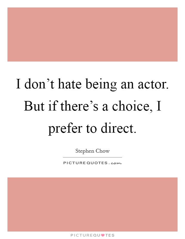 I don't hate being an actor. But if there's a choice, I prefer to direct. Picture Quote #1
