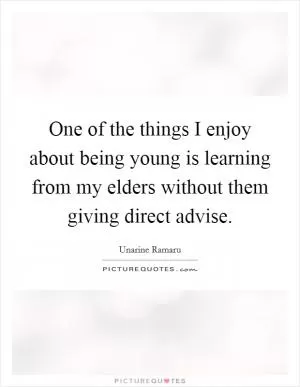 One of the things I enjoy about being young is learning from my elders without them giving direct advise Picture Quote #1