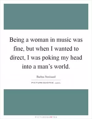 Being a woman in music was fine, but when I wanted to direct, I was poking my head into a man’s world Picture Quote #1