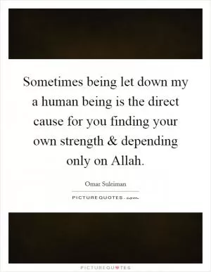 Sometimes being let down my a human being is the direct cause for you finding your own strength and depending only on Allah Picture Quote #1