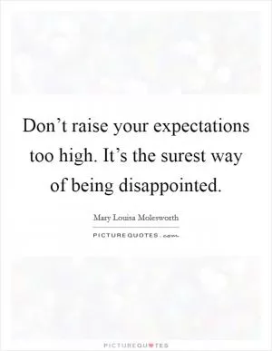 Don’t raise your expectations too high. It’s the surest way of being disappointed Picture Quote #1