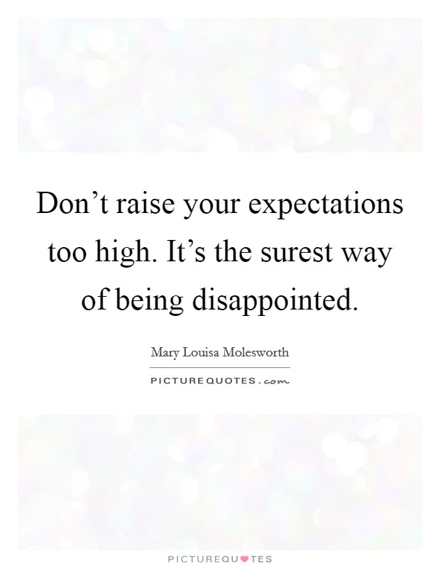 Don't raise your expectations too high. It's the surest way of being disappointed. Picture Quote #1